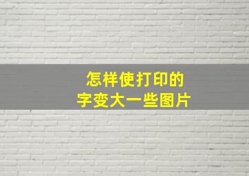 怎样使打印的字变大一些图片