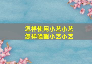 怎样使用小艺小艺怎样唤醒小艺小艺