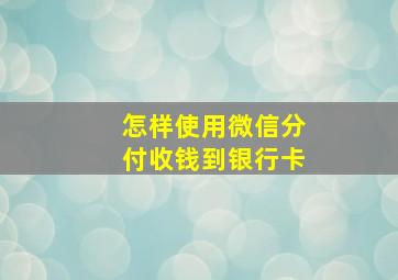 怎样使用微信分付收钱到银行卡