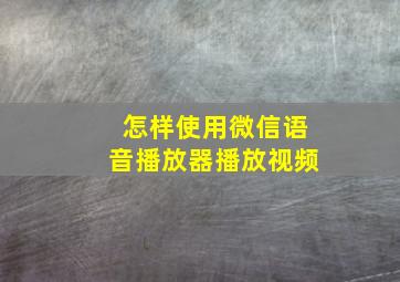 怎样使用微信语音播放器播放视频