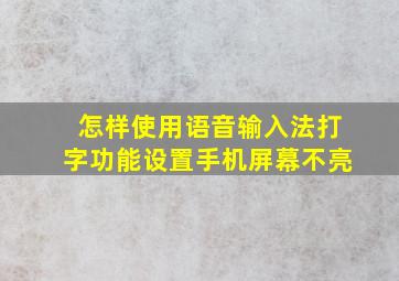 怎样使用语音输入法打字功能设置手机屏幕不亮