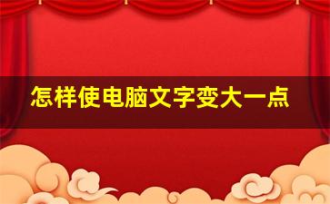 怎样使电脑文字变大一点