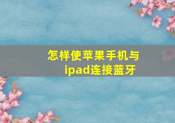 怎样使苹果手机与ipad连接蓝牙