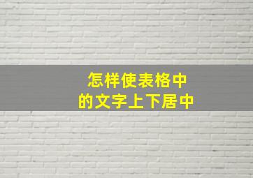 怎样使表格中的文字上下居中