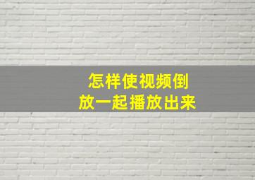 怎样使视频倒放一起播放出来