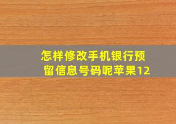 怎样修改手机银行预留信息号码呢苹果12