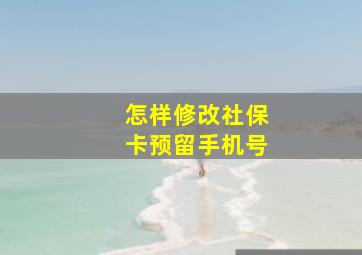 怎样修改社保卡预留手机号