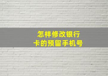 怎样修改银行卡的预留手机号