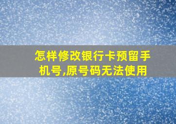 怎样修改银行卡预留手机号,原号码无法使用