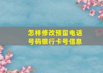 怎样修改预留电话号码银行卡号信息