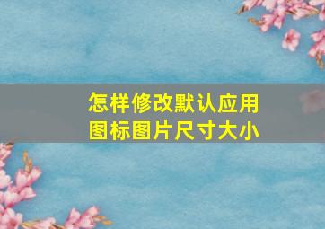 怎样修改默认应用图标图片尺寸大小