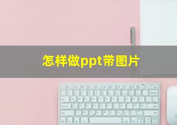 怎样做ppt带图片