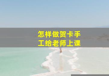 怎样做贺卡手工给老师上课