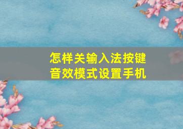 怎样关输入法按键音效模式设置手机