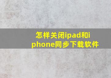 怎样关闭ipad和iphone同步下载软件