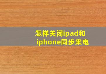 怎样关闭ipad和iphone同步来电