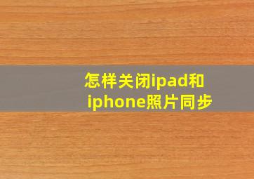 怎样关闭ipad和iphone照片同步