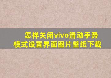 怎样关闭vivo滑动手势模式设置界面图片壁纸下载