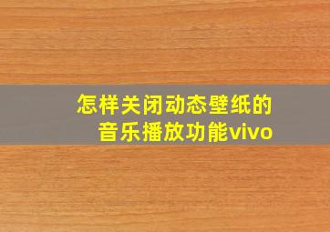 怎样关闭动态壁纸的音乐播放功能vivo