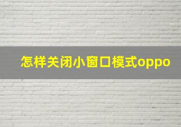 怎样关闭小窗口模式oppo