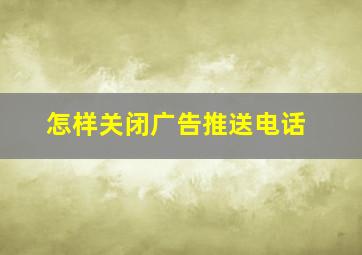 怎样关闭广告推送电话