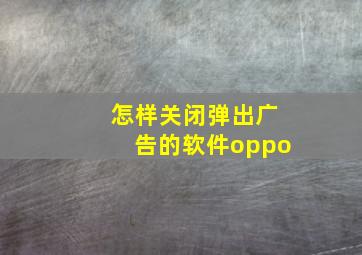 怎样关闭弹出广告的软件oppo