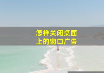 怎样关闭桌面上的窗口广告