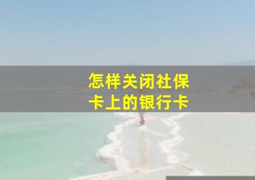 怎样关闭社保卡上的银行卡