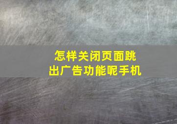 怎样关闭页面跳出广告功能呢手机