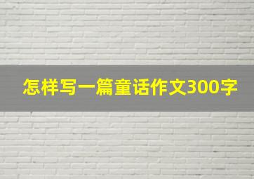 怎样写一篇童话作文300字