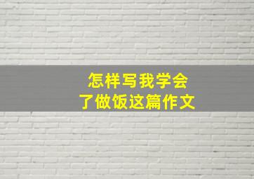 怎样写我学会了做饭这篇作文