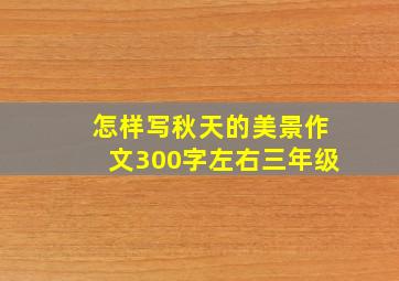 怎样写秋天的美景作文300字左右三年级