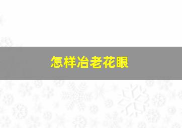 怎样冶老花眼