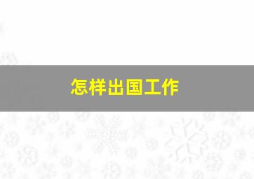 怎样出国工作