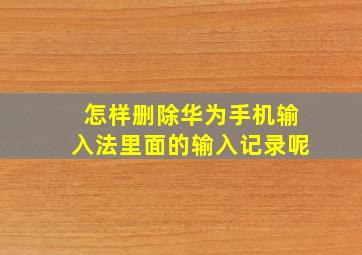 怎样删除华为手机输入法里面的输入记录呢