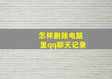 怎样删除电脑里qq聊天记录