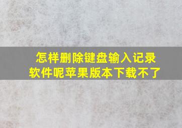 怎样删除键盘输入记录软件呢苹果版本下载不了