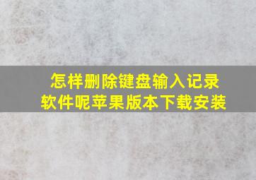 怎样删除键盘输入记录软件呢苹果版本下载安装