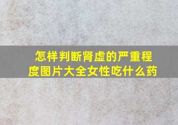 怎样判断肾虚的严重程度图片大全女性吃什么药