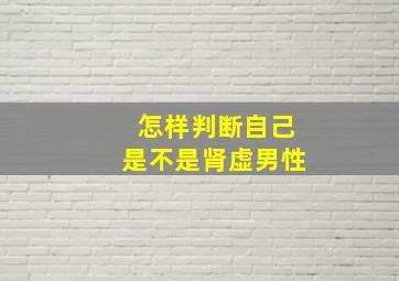 怎样判断自己是不是肾虚男性