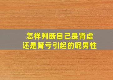 怎样判断自己是肾虚还是肾亏引起的呢男性