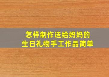 怎样制作送给妈妈的生日礼物手工作品简单