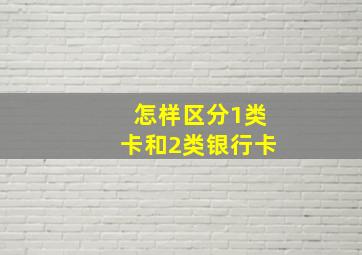 怎样区分1类卡和2类银行卡