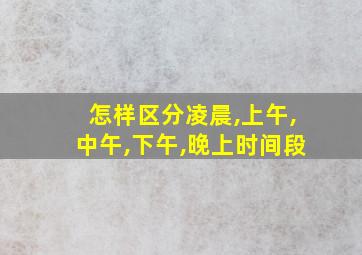 怎样区分凌晨,上午,中午,下午,晚上时间段