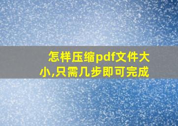 怎样压缩pdf文件大小,只需几步即可完成