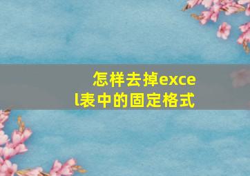 怎样去掉excel表中的固定格式