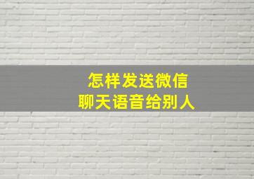 怎样发送微信聊天语音给别人