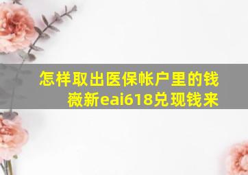 怎样取出医保帐户里的钱嶶新eai618兑现钱来