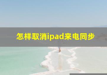 怎样取消ipad来电同步