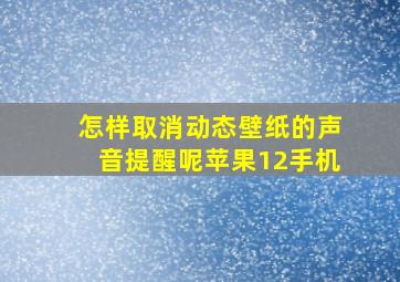 怎样取消动态壁纸的声音提醒呢苹果12手机